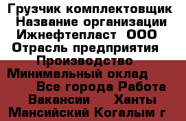 Грузчик-комплектовщик › Название организации ­ Ижнефтепласт, ООО › Отрасль предприятия ­ Производство › Минимальный оклад ­ 20 000 - Все города Работа » Вакансии   . Ханты-Мансийский,Когалым г.